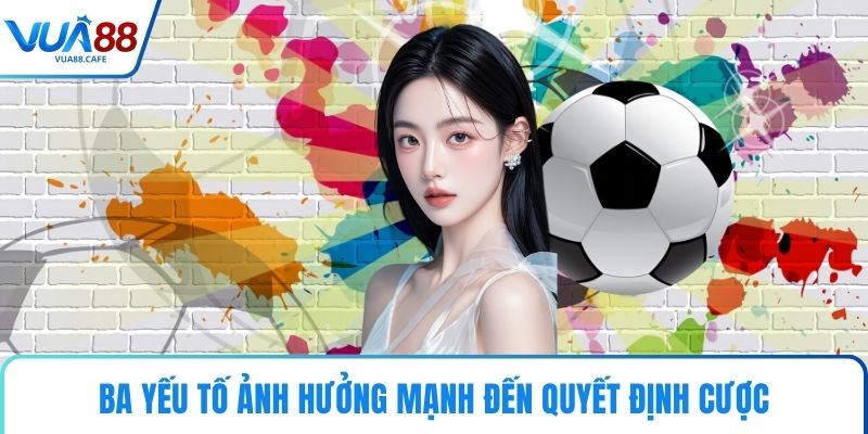 Ba yếu tố ảnh hưởng mạnh đến quyết định cược