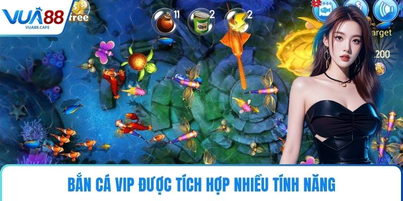Bắn Cá VIP được tích hợp nhiều tính năng