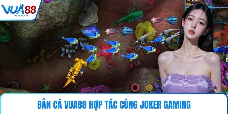 Bắn Cá VUA88 hợp tác cùng Joker Gaming