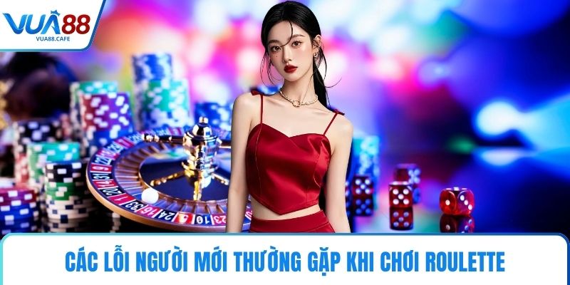 Các lỗi người mới thường gặp khi chơi Roulette