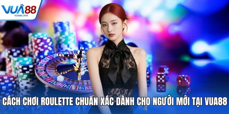 Cách Chơi Roulette Chuẩn Xác Dành Cho Người Mới Tại VUA88
