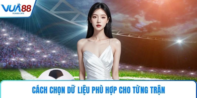 Cách chọn dữ liệu phù hợp cho từng trận