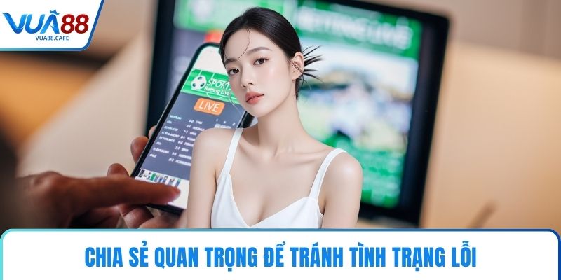 Chia sẻ quan trọng để tránh tình trạng lỗi