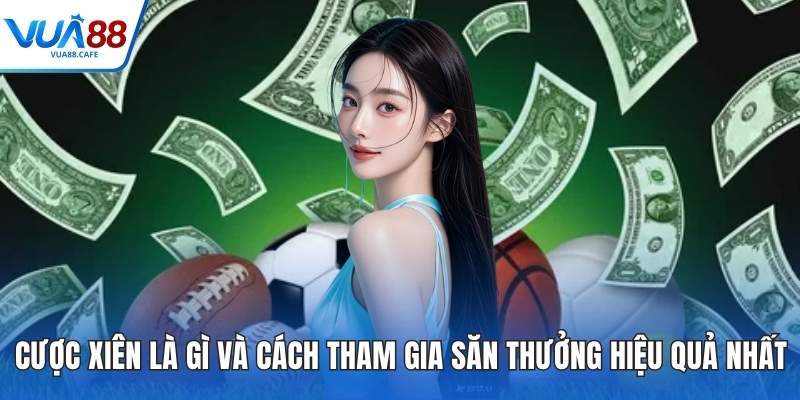 Cược Xiên Là Gì Và Cách Tham Gia Săn Thưởng Hiệu Quả Nhất