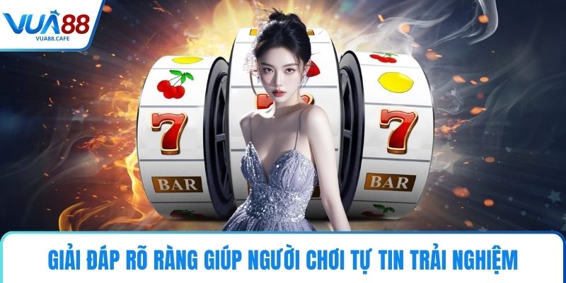 Giải đáp rõ ràng giúp người chơi tự tin trải nghiệm