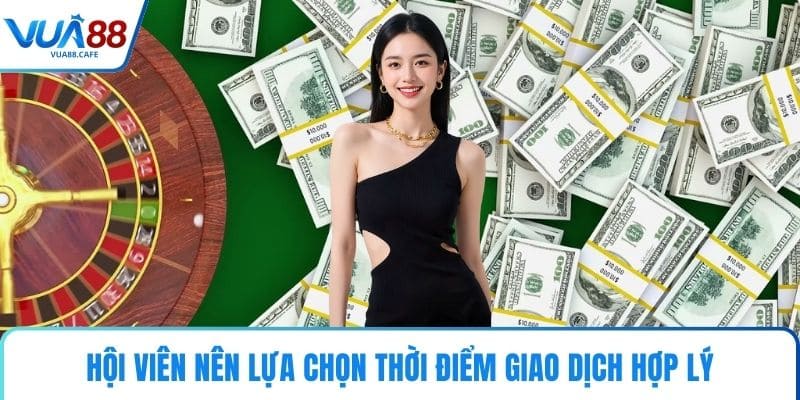 Hội viên nên lựa chọn thời điểm giao dịch hợp lý