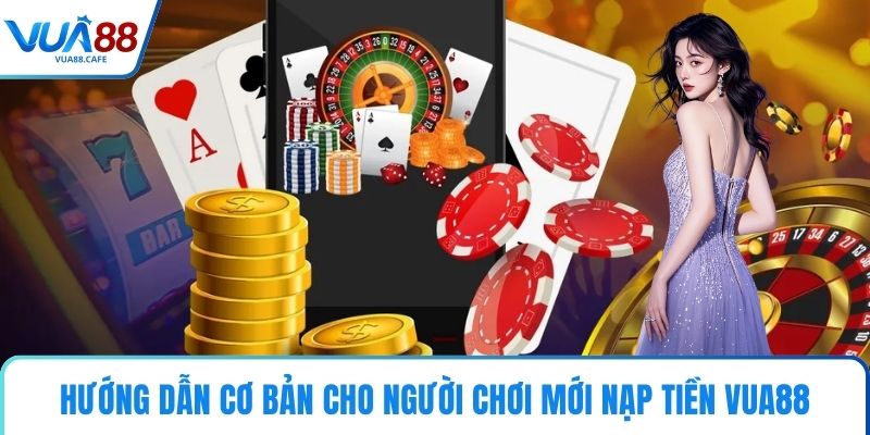 Hướng dẫn cơ bản cho người chơi mới nạp tiền VUA88