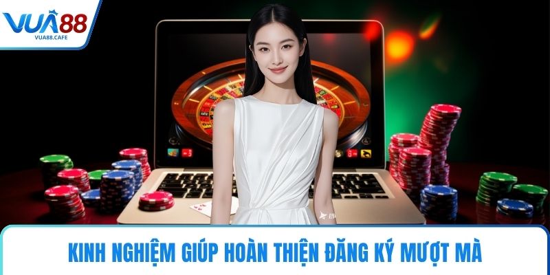 Kinh nghiệm giúp hoàn thiện đăng ký mượt mà