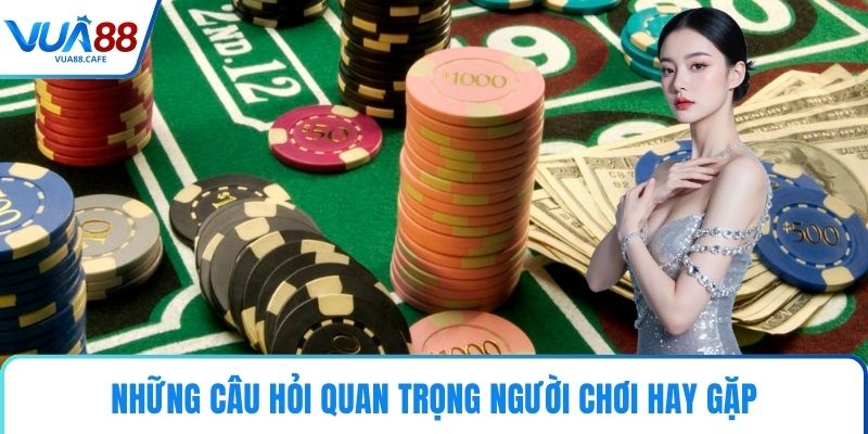 Những câu hỏi quan trọng người chơi hay gặp