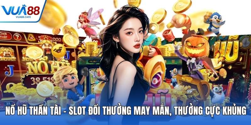 Nổ Hũ Thần Tài – Slot Đổi Thưởng May Mắn, Thưởng Cực Khủng