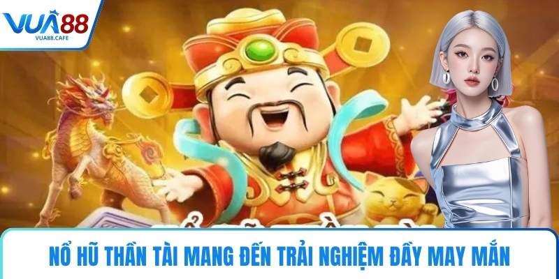 Nổ Hũ Thần Tài mang đến trải nghiệm đầy may mắn