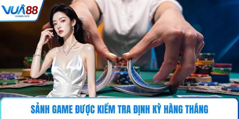 Sảnh game được kiểm tra định kỳ hàng tháng