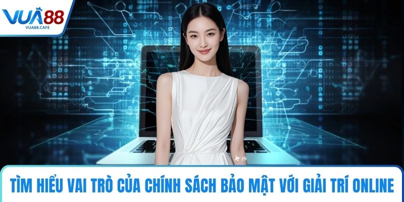 Tìm hiểu vai trò của chính sách bảo mật với giải trí online