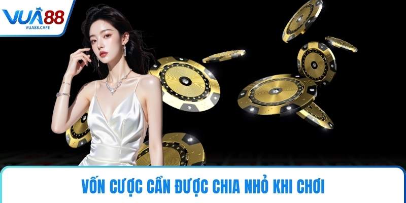 Vốn cược cần được chia nhỏ khi chơi